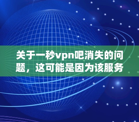 关于一秒vpn吧消失的问题,这可能是因为该服务不再更新,或者你已经使用过它,但可能已经不再登录。如果你已经尝试过该服务,但找不到或者无法使用,可以尝试以下步骤来恢复