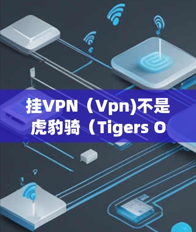 挂VPN(Vpn)不是虎豹骑(Tigers Over)游戏本身的强制要求,而是你作为玩家在使用游戏时可能会遇到的网络延迟或连接问题。以下是关于挂VPN的一些关键点和建议 挂VPN(Vpn)不是虎豹骑(Tigers Over)游戏本身的强制要求,而是你作为玩家在使用游戏时可能会遇到的网络延迟或连接问题。以下是关于挂VPN的一些关键点和建议