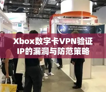 Xbox数字卡VPN验证IP的漏洞与防范策略 Xbox数字卡VPN验证IP的漏洞与防范策略