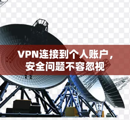 VPN连接到个人账户,安全问题不容忽视