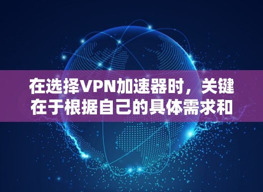 在选择VPN加速器时,关键在于根据自己的具体需求和预算进行评估。以下是一些综合考虑的因素和推荐选择的VPN加速器