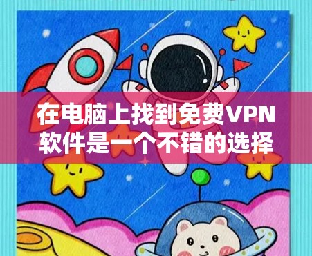 在电脑上找到免费VPN软件是一个不错的选择,尤其是用户希望快速访问网络资源或在工作中需要接线时。以下是几个推荐的免费VPN软件