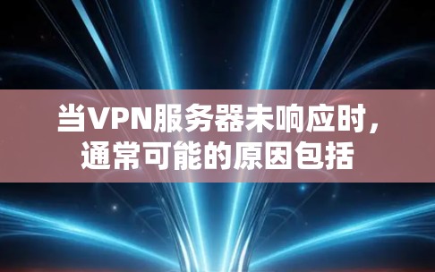 当VPN服务器未响应时,通常可能的原因包括 当VPN服务器未响应时,通常可能的原因包括