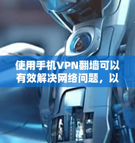 使用手机VPN翻墙可以有效解决网络问题,以下是详细的步骤指南 使用手机VPN翻墙可以有效解决网络问题,以下是详细的步骤指南