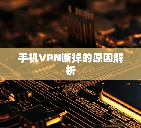 手机VPN断掉的原因解析 手机VPN断掉的原因解析