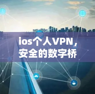ios个人VPN,安全的数字桥梁,连接未来 ios个人VPN,安全的数字桥梁,连接未来