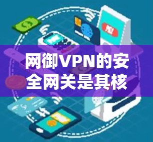 网御VPN的安全网关是其核心功能之一，旨在保障用户隐私和数据安全。以下是对网御VPN安全网关的详细总结