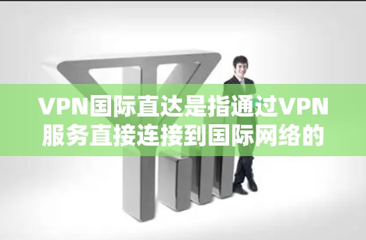 VPN国际直达是指通过VPN服务直接连接到国际网络的流量,通常用于跨国访问、视频通话、在线游戏等。以下是一些VPN国际直达服务的下载和配置指南 VPN国际直达是指通过VPN服务直接连接到国际网络的流量,通常用于跨国访问、视频通话、在线游戏等。以下是一些VPN国际直达服务的下载和配置指南