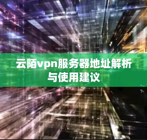 云陌vpn服务器地址解析与使用建议