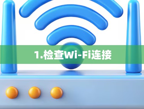 1.检查Wi-Fi连接 1.检查Wi-Fi连接