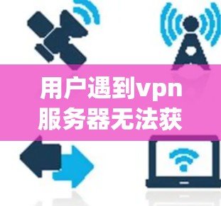用户遇到vpn服务器无法获取网关问题,通常是因为网关服务器没有访问权限或者配置问题。以下是逐步的解决方案 用户遇到vpn服务器无法获取网关问题,通常是因为网关服务器没有访问权限或者配置问题。以下是逐步的解决方案