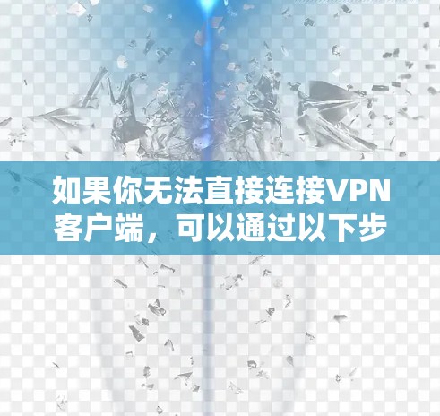 如果你无法直接连接VPN客户端，可以通过以下步骤使用VPN客户端软件或工具