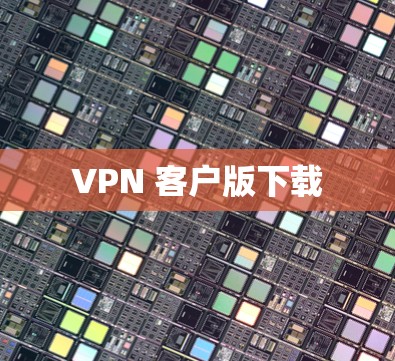 VPN 客户版下载 VPN 客户版下载