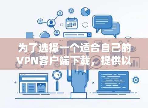 为了选择一个适合自己的VPN客户端下载,提供以下步骤 为了选择一个适合自己的VPN客户端下载,提供以下步骤