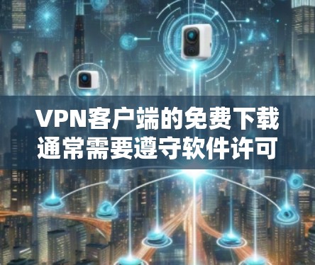 VPN客户端的免费下载通常需要遵守软件许可条款，否则会影响应用的正常运行。以下是一些步骤，帮助你找到和下载免费VPN客户端