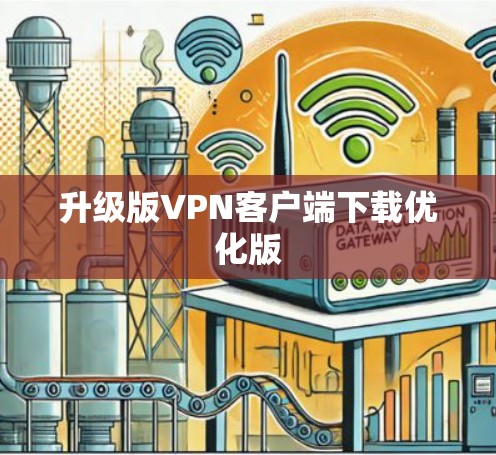 升级版VPN客户端下载优化版 升级版VPN客户端下载优化版