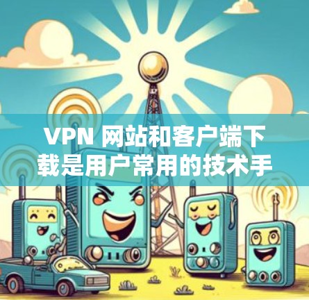 VPN 网站和客户端下载是用户常用的技术手段,用于在不同网络环境下连接到互联网。以下是几种常用的VPN应用,供您参考 VPN 网站和客户端下载是用户常用的技术手段,用于在不同网络环境下连接到互联网。以下是几种常用的VPN应用,供您参考