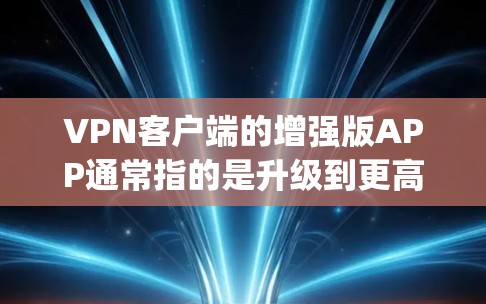VPN客户端的增强版APP通常指的是升级到更高级别的功能,比如更强大的加密方式、更多端口选择、更高的安全设置或更好的用户体验。以下是 guides 和方法,帮助您进行此类升级 VPN客户端的增强版APP通常指的是升级到更高级别的功能,比如更强大的加密方式、更多端口选择、更高的安全设置或更好的用户体验。以下是 guides 和方法,帮助您进行此类升级