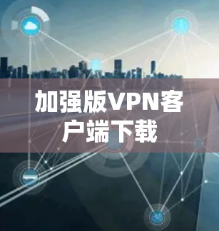 加强版VPN客户端下载 加强版VPN客户端下载
