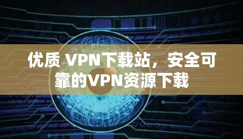 优质 VPN下载站,安全可靠的VPN资源下载 优质 VPN下载站,安全可靠的VPN资源下载