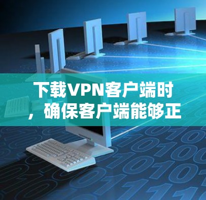 下载VPN客户端时,确保客户端能够正确连接到VPN服务器是一个关键步骤。以下是一步步的指南 下载VPN客户端时,确保客户端能够正确连接到VPN服务器是一个关键步骤。以下是一步步的指南