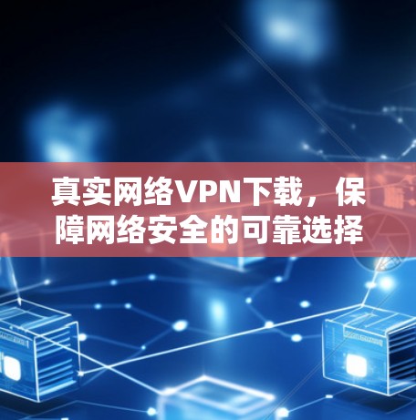 真实网络VPN下载,保障网络安全的可靠选择 真实网络VPN下载,保障网络安全的可靠选择