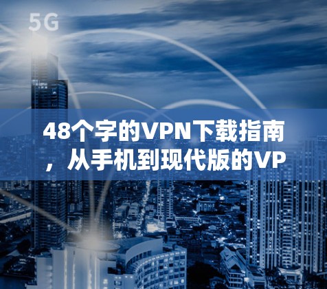 48个字的VPN下载指南，从手机到现代版的VPN必备