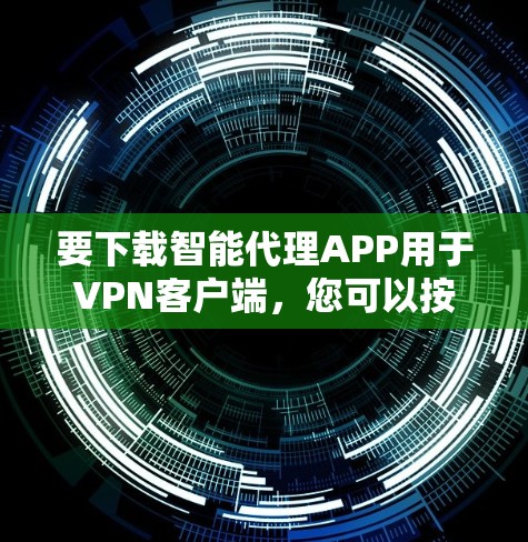要下载智能代理APP用于VPN客户端,您可以按照以下步骤进行 要下载智能代理APP用于VPN客户端,您可以按照以下步骤进行