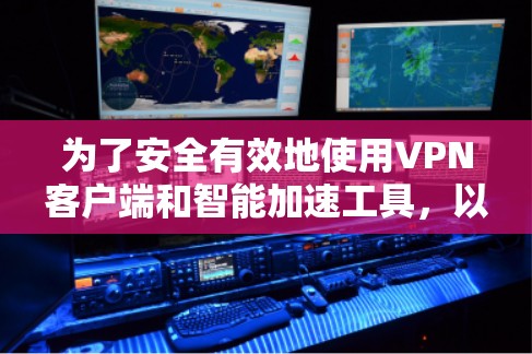为了安全有效地使用VPN客户端和智能加速工具，以下是一步步的指南