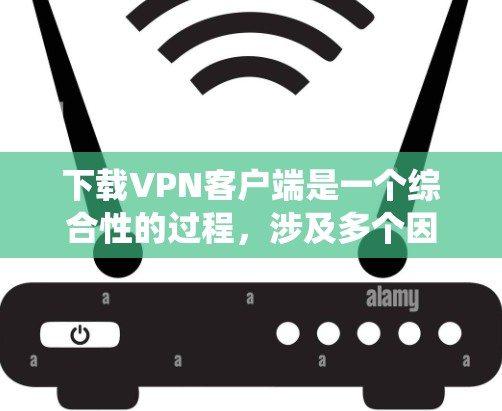 下载VPN客户端是一个综合性的过程,涉及多个因素和步骤。以下是分步指南,帮助您系统地进行下载和使用 下载VPN客户端是一个综合性的过程,涉及多个因素和步骤。以下是分步指南,帮助您系统地进行下载和使用