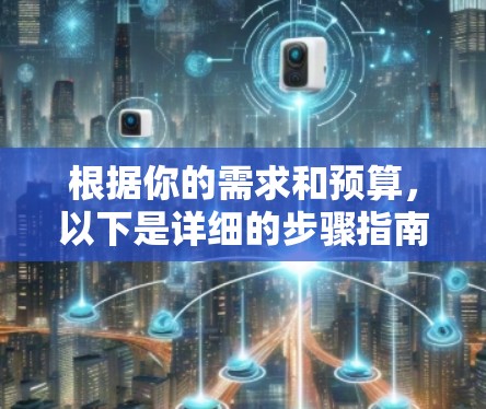 根据你的需求和预算，以下是详细的步骤指南