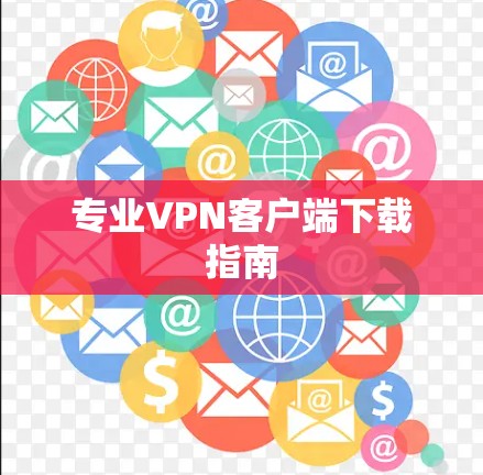 专业VPN客户端下载指南 专业VPN客户端下载指南