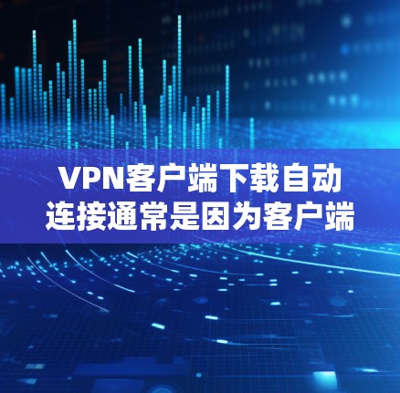 VPN客户端下载自动连接通常是因为客户端未正确安装或使用了错误的软件或插件。以下是一些可能的原因和解决方法 VPN客户端下载自动连接通常是因为客户端未正确安装或使用了错误的软件或插件。以下是一些可能的原因和解决方法