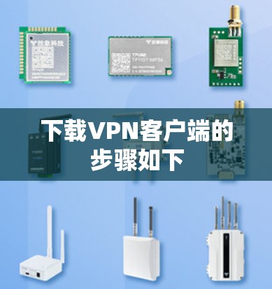 下载VPN客户端的步骤如下 下载VPN客户端的步骤如下