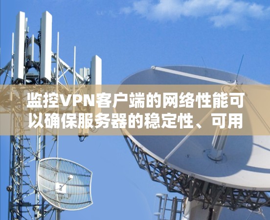 监控VPN客户端的网络性能可以确保服务器的稳定性、可用性和安全。以下是一些常用的方法和工具,可以帮助你测试和优化VPN客户端的网络性能 监控VPN客户端的网络性能可以确保服务器的稳定性、可用性和安全。以下是一些常用的方法和工具,可以帮助你测试和优化VPN客户端的网络性能