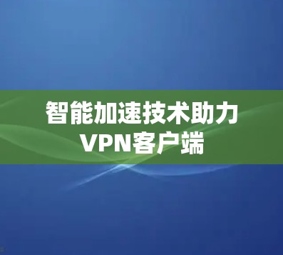 智能加速技术助力VPN客户端 智能加速技术助力VPN客户端
