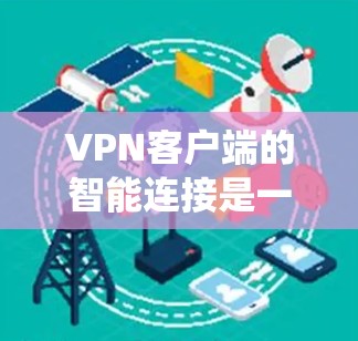 VPN客户端的智能连接是一个综合性的系统,旨在提供安全、高效和用户友好的VPN连接体验。以下是对该主题的详细总结和分析 VPN客户端的智能连接是一个综合性的系统,旨在提供安全、高效和用户友好的VPN连接体验。以下是对该主题的详细总结和分析