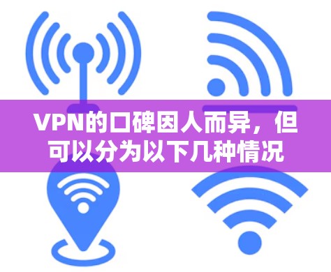 VPN的口碑因人而异,但可以分为以下几种情况 VPN的口碑因人而异,但可以分为以下几种情况