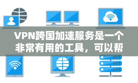 VPN跨国加速服务是一个非常有用的工具,可以帮助用户在线观看和下载国际内容,但同时也需要考虑安全性和使用细节。以下是对这些服务的详细总结 VPN跨国加速服务是一个非常有用的工具,可以帮助用户在线观看和下载国际内容,但同时也需要考虑安全性和使用细节。以下是对这些服务的详细总结