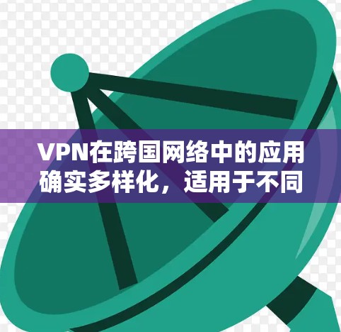 VPN在跨国网络中的应用确实多样化,适用于不同场景和用户需求。以下是基于用户需求和考虑因素的详细分析 VPN在跨国网络中的应用确实多样化,适用于不同场景和用户需求。以下是基于用户需求和考虑因素的详细分析