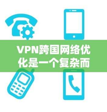 VPN跨国网络优化是一个复杂而重要的话题,涉及多个方面,以下是对该问题的系统化解答 VPN跨国网络优化是一个复杂而重要的话题,涉及多个方面,以下是对该问题的系统化解答