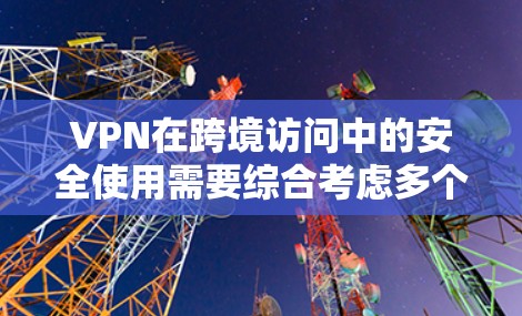 VPN在跨境访问中的安全使用需要综合考虑多个因素,以下是一些关键点和建议 VPN在跨境访问中的安全使用需要综合考虑多个因素,以下是一些关键点和建议