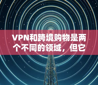 VPN和跨境购物是两个不同的领域,但它们之间确实存在相互影响。以下是针对VPN和跨境购物的详细分析,帮助您更好地理解如何使用这些工具 VPN和跨境购物是两个不同的领域,但它们之间确实存在相互影响。以下是针对VPN和跨境购物的详细分析,帮助您更好地理解如何使用这些工具