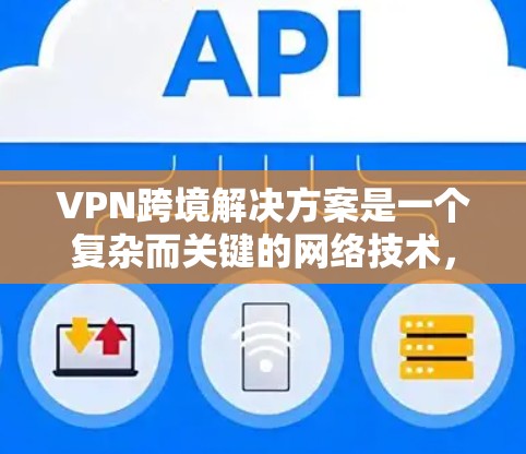 VPN跨境解决方案是一个复杂而关键的网络技术,需要综合考虑多个因素来确保数据的安全、传输的稳定性和用户的隐私。以下是一些关键步骤和建议 VPN跨境解决方案是一个复杂而关键的网络技术,需要综合考虑多个因素来确保数据的安全、传输的稳定性和用户的隐私。以下是一些关键步骤和建议
