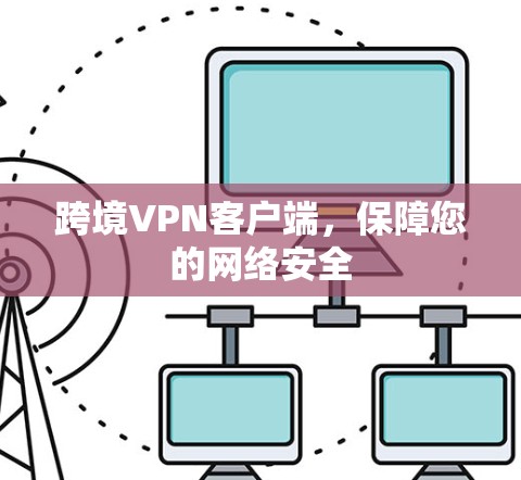 跨境VPN客户端,保障您的网络安全 跨境VPN客户端,保障您的网络安全