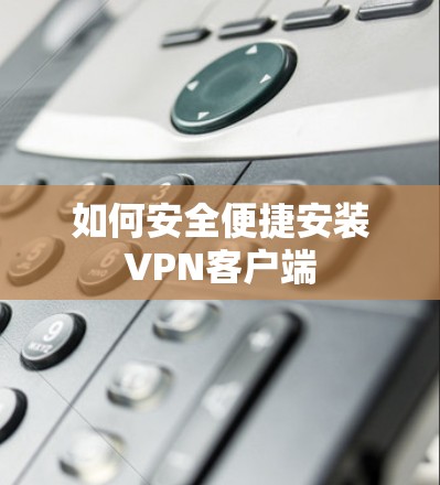 如何安全便捷安装VPN客户端 如何安全便捷安装VPN客户端