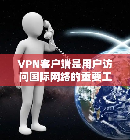 VPN客户端是用户访问国际网络的重要工具,选择合适的客户端对于保护隐私和安全至关重要。以下是一步步的指南,帮助您找到适合自己的VPN客户端 VPN客户端是用户访问国际网络的重要工具,选择合适的客户端对于保护隐私和安全至关重要。以下是一步步的指南,帮助您找到适合自己的VPN客户端