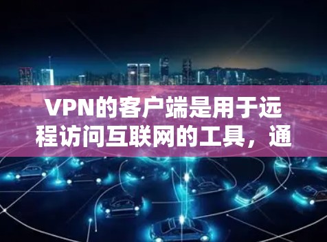 VPN的客户端是用于远程访问互联网的工具,通常用于保护个人或机构的网络安全。以下是一些常见的VPN客户端,供您参考 VPN的客户端是用于远程访问互联网的工具,通常用于保护个人或机构的网络安全。以下是一些常见的VPN客户端,供您参考
