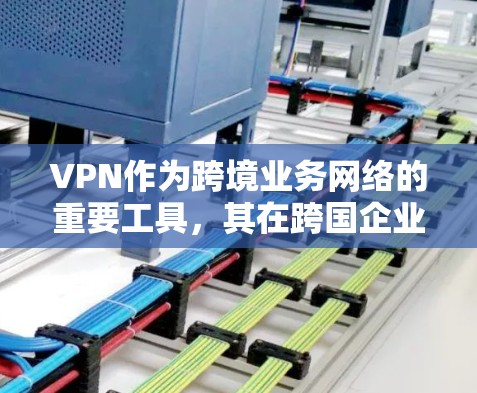 VPN作为跨境业务网络的重要工具,其在跨国企业和个人用户中的应用各有特点。以下是关于VPN在跨境业务网络中的详细分析 VPN作为跨境业务网络的重要工具,其在跨国企业和个人用户中的应用各有特点。以下是关于VPN在跨境业务网络中的详细分析