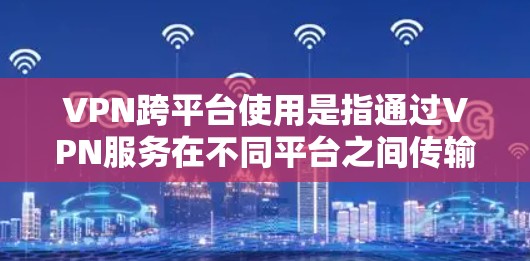 VPN跨平台使用是指通过VPN服务在不同平台之间传输数据,例如在手机、电脑或平板上使用VPN服务。以下是VPN跨平台使用的综合指南 VPN跨平台使用是指通过VPN服务在不同平台之间传输数据,例如在手机、电脑或平板上使用VPN服务。以下是VPN跨平台使用的综合指南